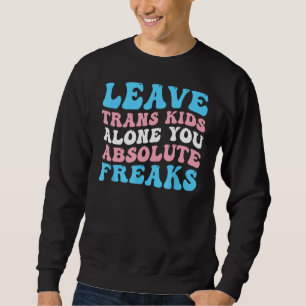 Leave Trans Kids Alone You Absolute Freaks LGBTQ F Sweatshirt