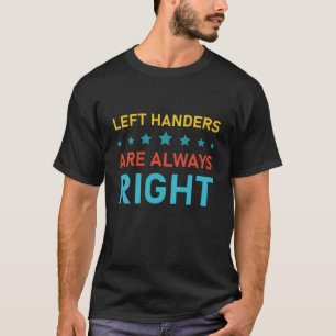 Left Handers are Always Right - left handed T-Shirt