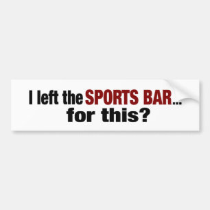 Left The Sports Bar For This? Bumper Sticker