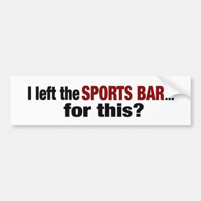 Left The Sports Bar For This? Bumper Sticker (Front)