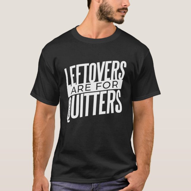 Leftovers Are For Quitters  Food T-Shirt (Front)