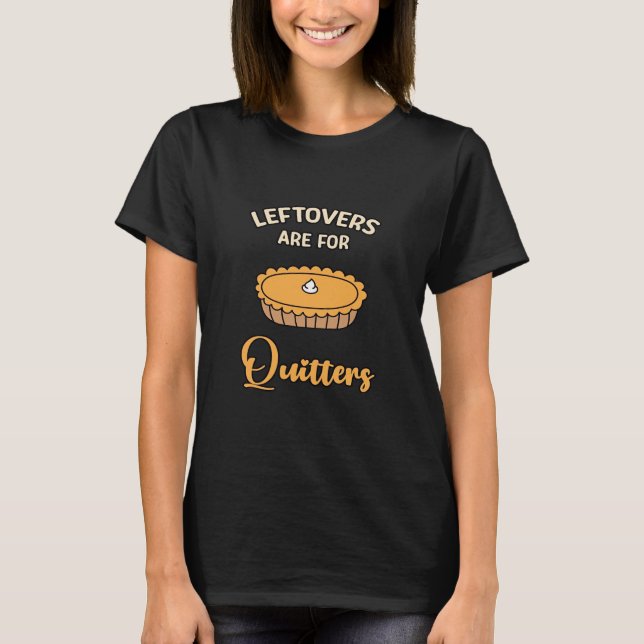 Leftovers Are For Quitters Funny Pie Thanksgiving  T-Shirt (Front)