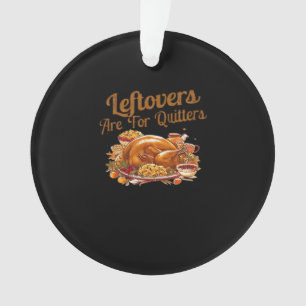 Leftovers Are For Quitters Funny Thanksgiving Day  Ornament
