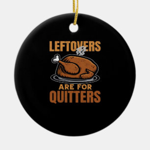 Leftovers Are For Quitters Funny Thanksgiving Dinn Ceramic Ornament