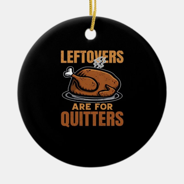 Leftovers Are For Quitters Funny Thanksgiving Dinn Ceramic Ornament (Front)