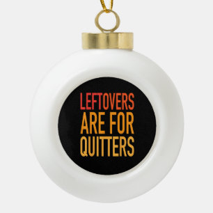 Leftovers Are For Quitters Funny Thanksgiving Fami Ceramic Ball Christmas Ornament