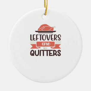 Leftovers Are For Quitters Funny Thanksgiving Quot Ceramic Ornament