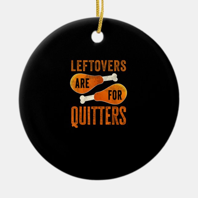 Leftovers Are For Quitters Funny Thanksgiving Quot Ceramic Ornament (Front)