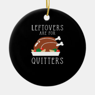 Leftovers Are For Quitters - Funny Thanksgiving Tu Ceramic Ornament