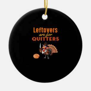 Leftovers Are For Quitters Funny Turkey Thanksgivi Ceramic Ornament