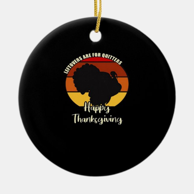 Leftovers Are For Quitters - Happy Thanksgiving Ceramic Ornament (Front)