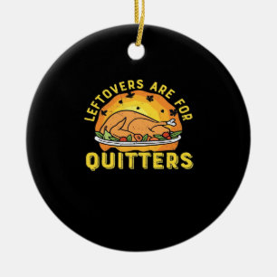 Leftovers Are For Quitters Thanksgiving Day Dinner Ceramic Ornament