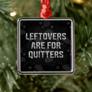 Leftovers Are For Quitters Thanksgiving Day Metal Ornament