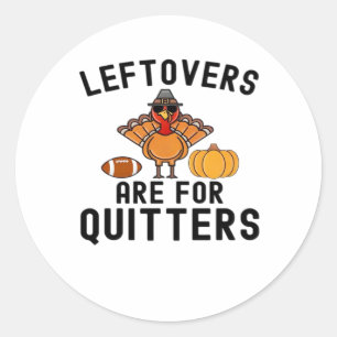 Leftovers Are For Quitters Thanksgiving Day Turkey Classic Round Sticker