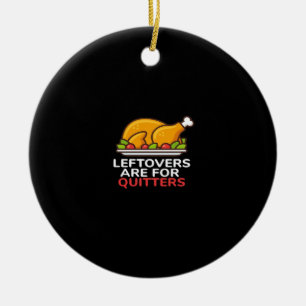 Leftovers Are For Quitters Thanksgiving Fun Classi Ceramic Ornament