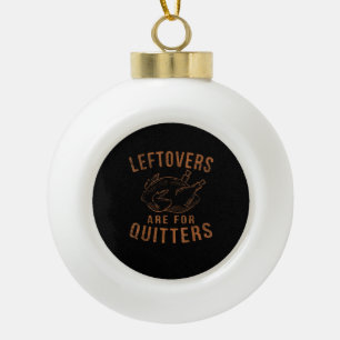 Leftovers Are For Quitters Thanksgiving Funny Turk Ceramic Ball Christmas Ornament