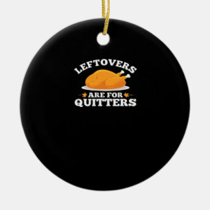 Leftovers Are For Quitters, Thanksgiving Madness E Ceramic Ornament