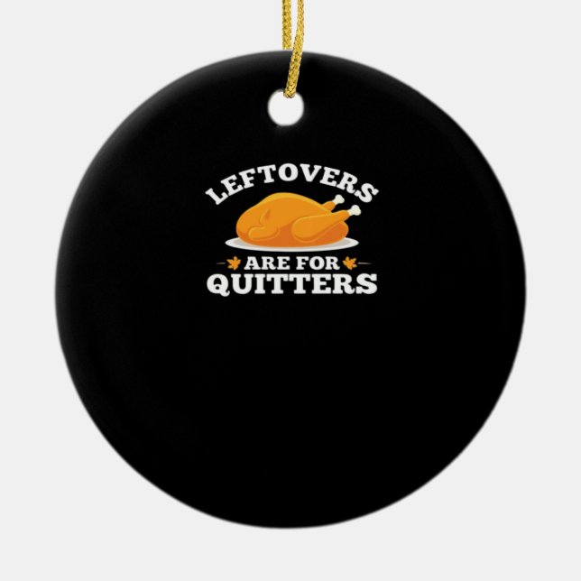 Leftovers Are For Quitters, Thanksgiving Madness E Ceramic Ornament (Front)