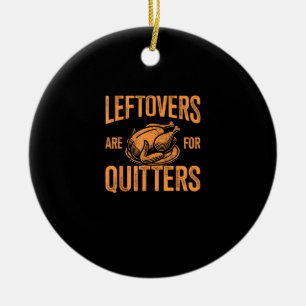 Leftovers Are For Quitters Turkey For Thanksgiving Ceramic Ornament