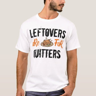 Leftovers are for quitters turkey for thanksgiving T-Shirt