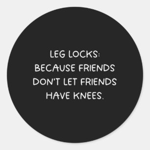 Leg Locks_ Friends Dont Let Friends Have Knees - Classic Round Sticker