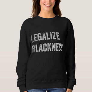 Legalize Blackness Black Pride Pro Black History Sweatshirt