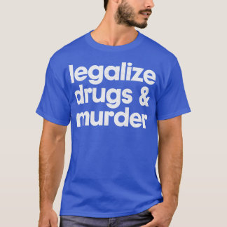 Legalize Drugs And Murder Humourous Typography Des T-Shirt