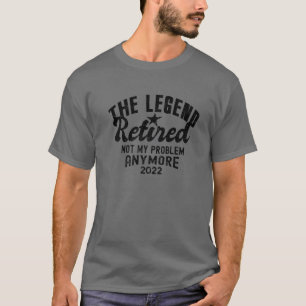 Legend Retired 2022 Not My Problem Anymore Great R T-Shirt