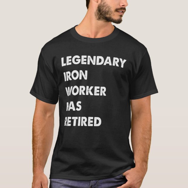 Legendary Iron Worker Has Retired T-Shirt (Front)