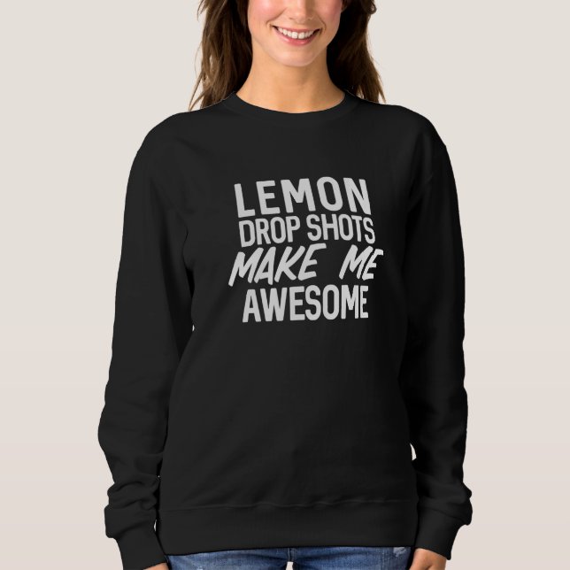 Lemon Drop Shots Make Me Awesome Drinking Alcohol Sweatshirt (Front)