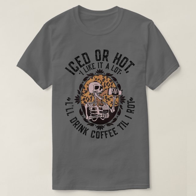 Leopard Skeleton Iced or Hot I'll Drink Coffee Til T-Shirt (Design Front)