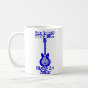 Less is more unless it's playing the guitar coffee mug