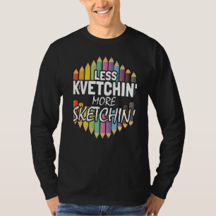 Less Kvetching More Sketching Artist T-Shirt