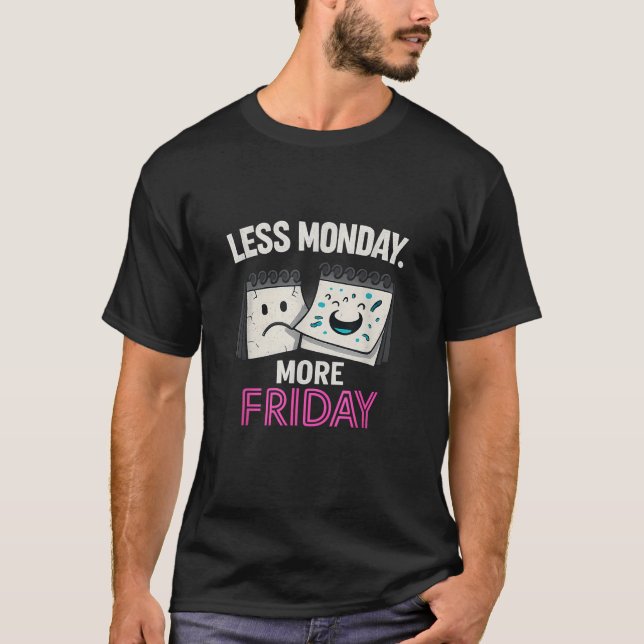 Less Monday More Friday Calendar Graphic Funny Des T-Shirt (Front)