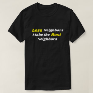 Less Neighbors Make The Best Neighbors T-Shirt