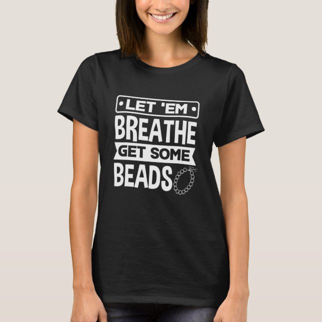 Let 'Em Breathe Get Some Beads Beadwork Beading St T-Shirt (Front)