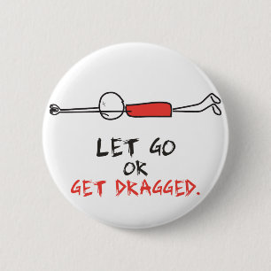 LET GO OR GET DRAGGED 2 INCH ROUND BUTTON