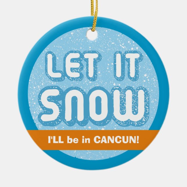 LET IT SNOW I'll be in Cancun! Customizable Text Ceramic Ornament (Front)