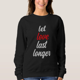 Let Love Last Longer For Anyone To Share Love With Sweatshirt