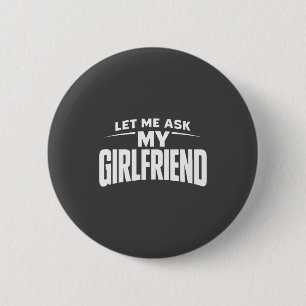 Let Me Ask My Girlfriend She Said No Funny Boyfrie 2 Inch Round Button