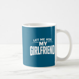 Let Me Ask My Girlfriend She Said No Funny Boyfrie Coffee Mug