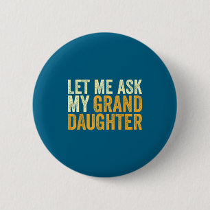 Let Me Ask My Granddaughter Funny Grandpa Sarcasti 2 Inch Round Button