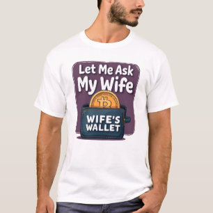 Let Me Ask My Wife Before I Buy More Bitcoin T-Shirt