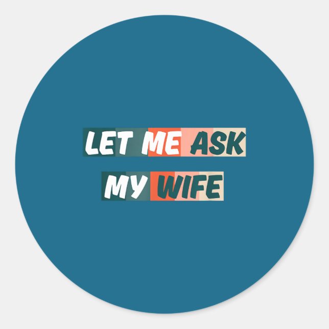 Let Me Ask My Wife Funny Husband Quote  Classic Round Sticker (Front)