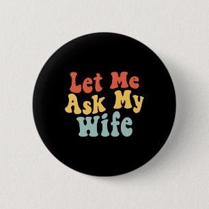 Let Me Ask My Wife Funny Husband Saying Fathers Da 2 Inch Round Button