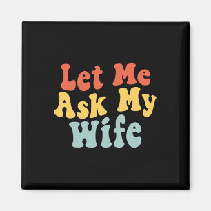 Let Me Ask My Wife Funny Husband Saying Fathers Da Magnet