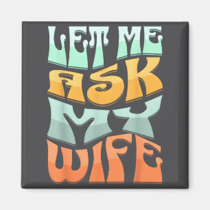 Let Me Ask My Wife Funny Marriage Humor Quote  Magnet