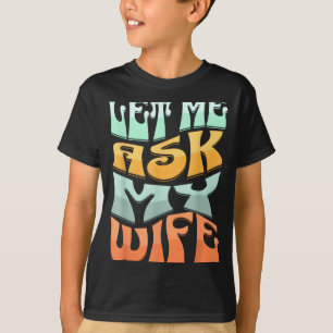 Let Me Ask My Wife Funny Marriage Humor Quote  T-Shirt