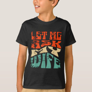 Let Me Ask My Wife Funny Marriage Humor Quote  T-Shirt