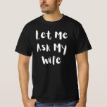 Let Me Ask My Wife – Funny Married Life   T-Shirt<br><div class="desc">Every married man knows the truth: before any decision, you’ve got to check with the boss! This “Let Me Ask My Wife” design is a hilarious and relatable nod to marriage dynamics — perfect for husbands who aren’t afraid to laugh at themselves. Whether it’s for a special day or just...</div>